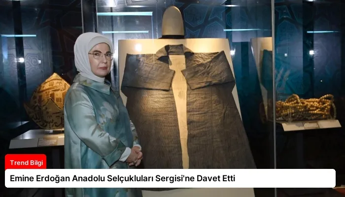 Emine Erdoğan Anadolu Selçukluları Sergisi’ne Davet Etti