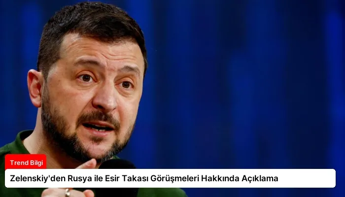 Zelenskiy’den Rusya ile Esir Takası Görüşmeleri Hakkında Açıklama