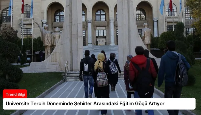 Üniversite Tercih Döneminde Şehirler Arasındaki Eğitim Göçü Artıyor