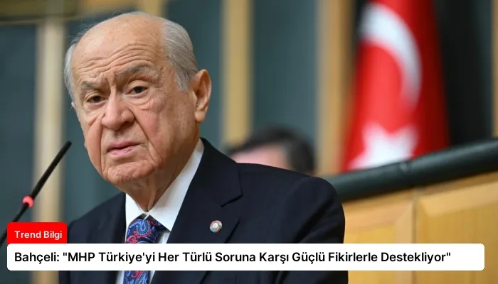 Bahçeli: “MHP Türkiye’yi Her Türlü Soruna Karşı Güçlü Fikirlerle Destekliyor”