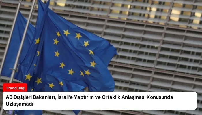 AB Dışişleri Bakanları, İsrail’e Yaptırım ve Ortaklık Anlaşması Konusunda Uzlaşamadı