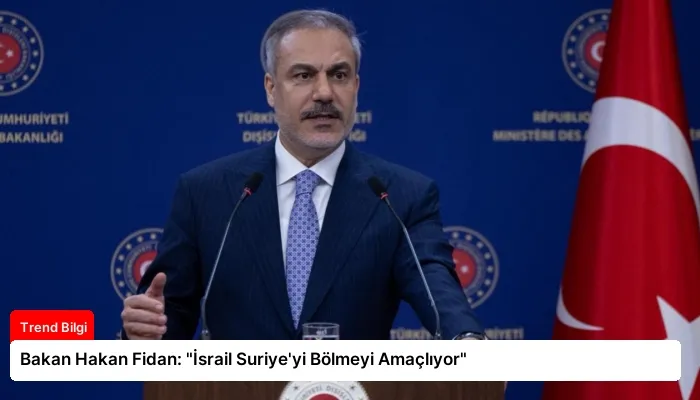 Bakan Hakan Fidan: “İsrail Suriye’yi Bölmeyi Amaçlıyor”