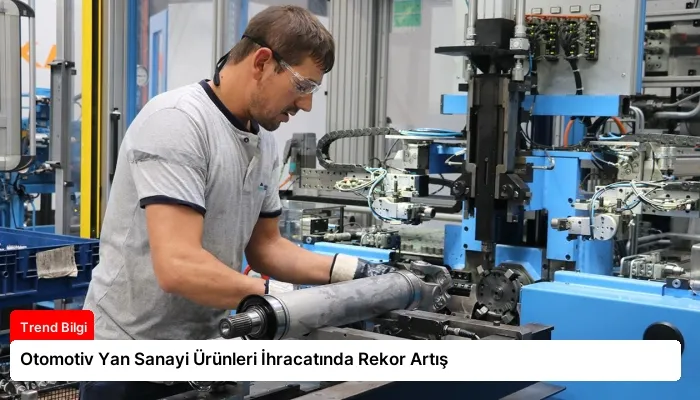 Otomotiv Yan Sanayi Ürünleri İhracatında Rekor Artış
