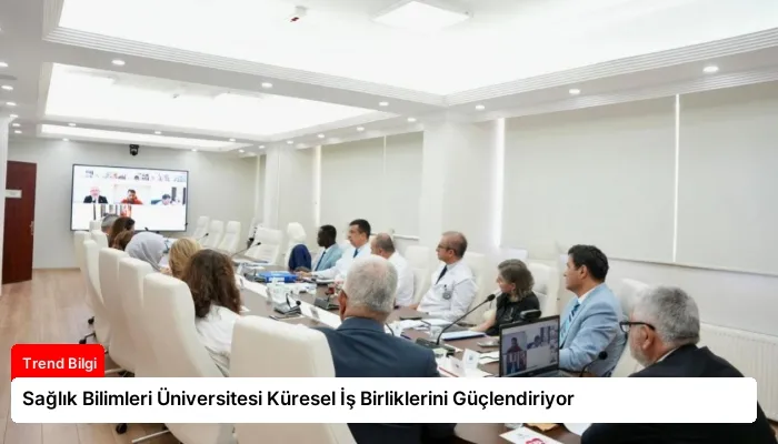 Sağlık Bilimleri Üniversitesi Küresel İş Birliklerini Güçlendiriyor