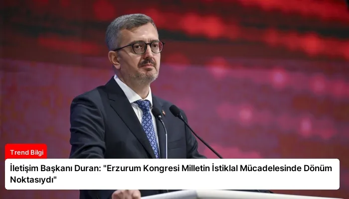 İletişim Başkanı Duran: “Erzurum Kongresi Milletin İstiklal Mücadelesinde Dönüm Noktasıydı”