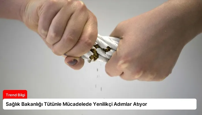 Sağlık Bakanlığı Tütünle Mücadelede Yenilikçi Adımlar Atıyor