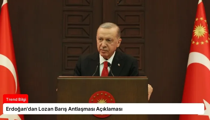 Erdoğan’dan Lozan Barış Antlaşması Açıklaması