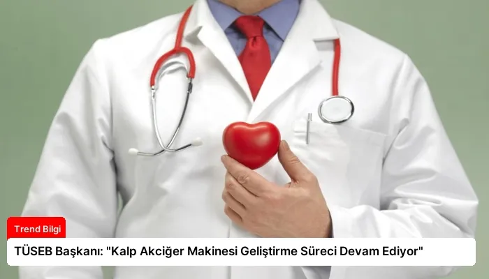 TÜSEB Başkanı: “Kalp Akciğer Makinesi Geliştirme Süreci Devam Ediyor”