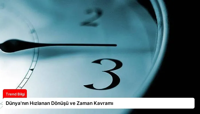 Dünya’nın Hızlanan Dönüşü ve Zaman Kavramı