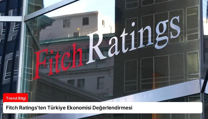Fitch Ratings’ten Türkiye Ekonomisi Değerlendirmesi