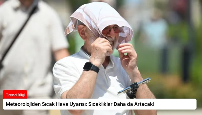Meteorolojiden Sıcak Hava Uyarısı: Sıcaklıklar Daha da Artacak!