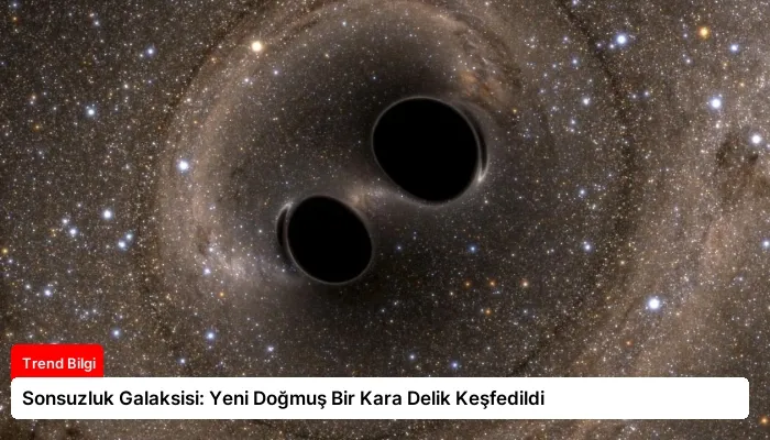 Sonsuzluk Galaksisi: Yeni Doğmuş Bir Kara Delik Keşfedildi