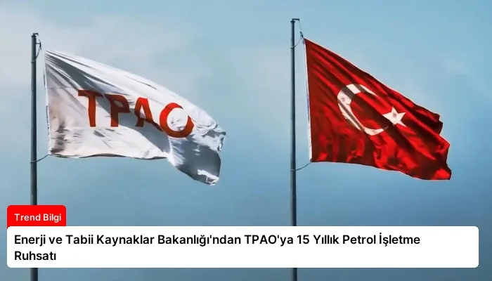 Enerji ve Tabii Kaynaklar Bakanlığı’ndan TPAO’ya 15 Yıllık Petrol İşletme Ruhsatı