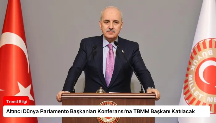 Altıncı Dünya Parlamento Başkanları Konferansı’na TBMM Başkanı Katılacak