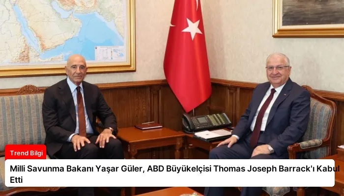 Milli Savunma Bakanı Yaşar Güler, ABD Büyükelçisi Thomas Joseph Barrack’ı Kabul Etti