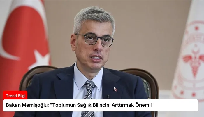 Bakan Memişoğlu: “Toplumun Sağlık Bilincini Arttırmak Önemli”