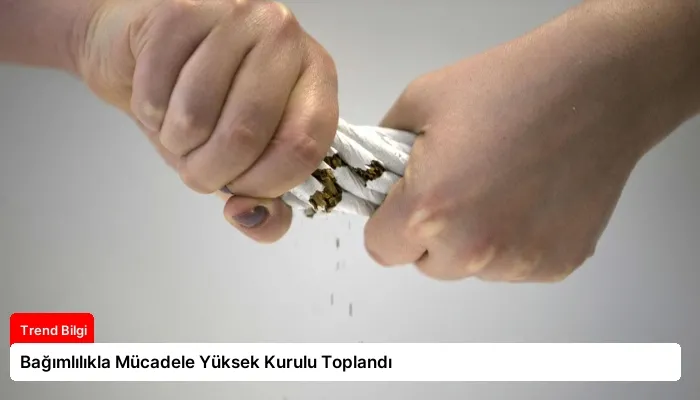 Bağımlılıkla Mücadele Yüksek Kurulu Toplandı