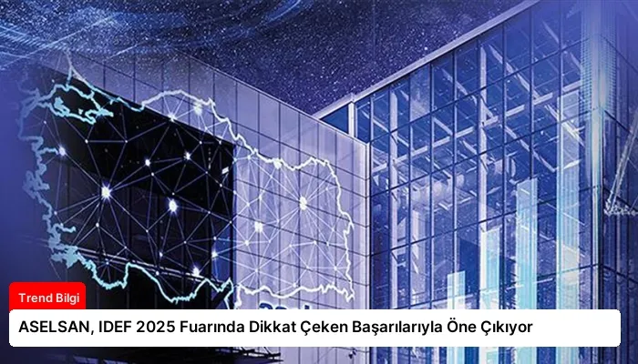 ASELSAN, IDEF 2025 Fuarında Dikkat Çeken Başarılarıyla Öne Çıkıyor