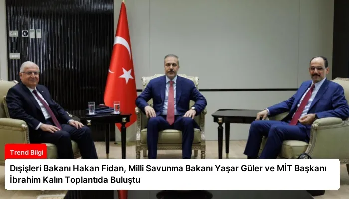 Dışişleri Bakanı Hakan Fidan, Milli Savunma Bakanı Yaşar Güler ve MİT Başkanı İbrahim Kalın Toplantıda Buluştu