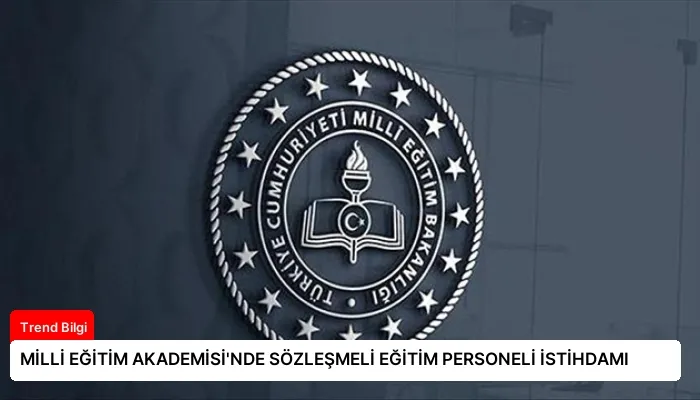 MİLLİ EĞİTİM AKADEMİSİ’NDE SÖZLEŞMELİ EĞİTİM PERSONELİ İSTİHDAMI