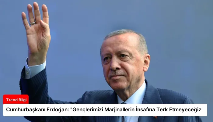 Cumhurbaşkanı Erdoğan: “Gençlerimizi Marjinallerin İnsafına Terk Etmeyeceğiz”