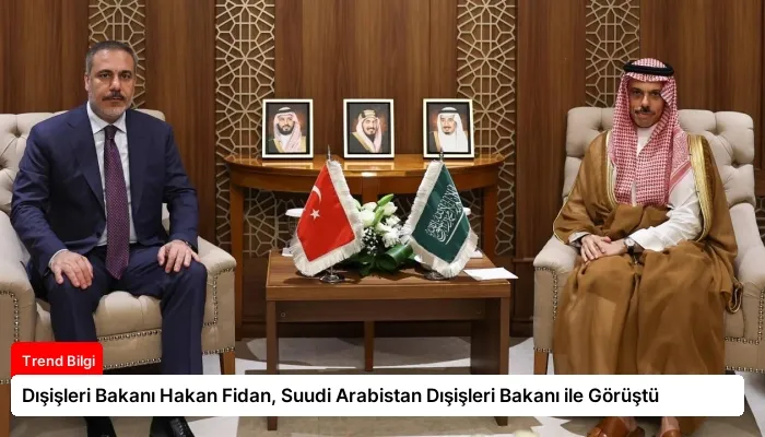 Dışişleri Bakanı Hakan Fidan, Suudi Arabistan Dışişleri Bakanı ile Görüştü
