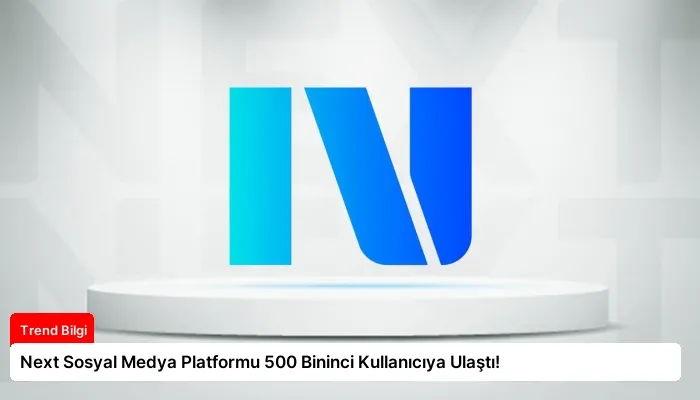 Next Sosyal Medya Platformu 500 Bininci Kullanıcıya Ulaştı!