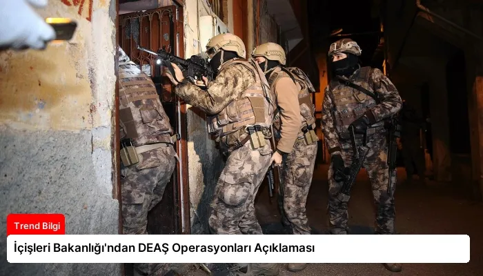 İçişleri Bakanlığı’ndan DEAŞ Operasyonları Açıklaması