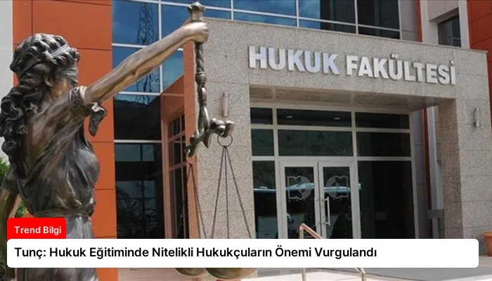 Tunç: Hukuk Eğitiminde Nitelikli Hukukçuların Önemi Vurgulandı