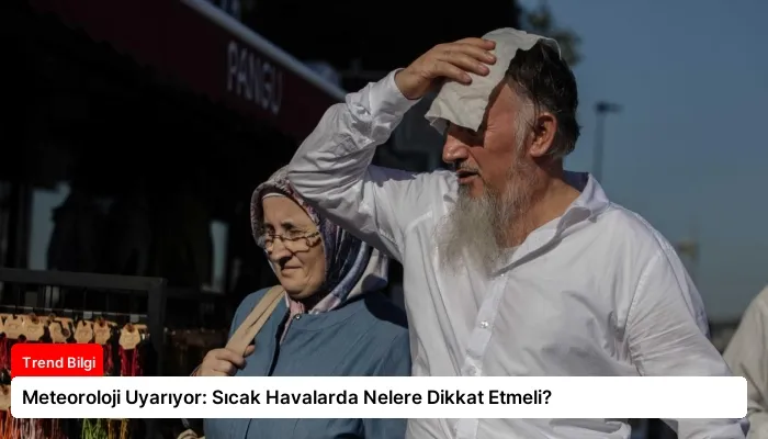 Meteoroloji Uyarıyor: Sıcak Havalarda Nelere Dikkat Etmeli?