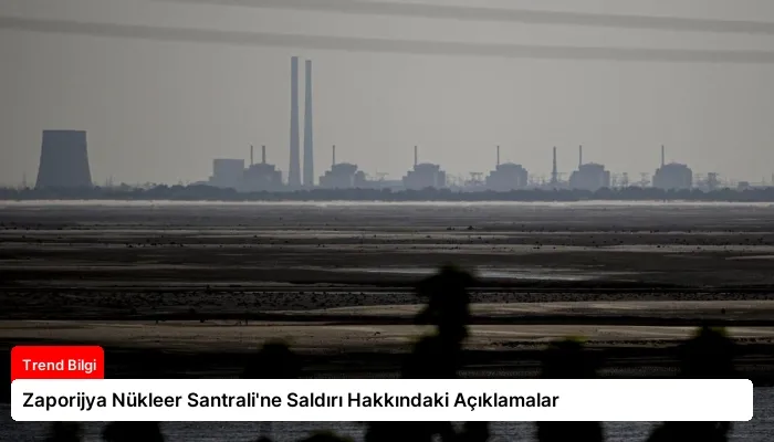 Zaporijya Nükleer Santrali’ne Saldırı Hakkındaki Açıklamalar