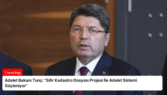 Adalet Bakanı Tunç: “Sıfır Kadastro Dosyası Projesi İle Adalet Sistemi Güçleniyor”