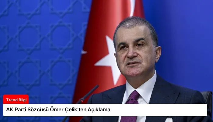 AK Parti Sözcüsü Ömer Çelik’ten Açıklama