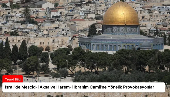 İsrail’de Mescid-i Aksa ve Harem-i İbrahim Camii’ne Yönelik Provokasyonlar