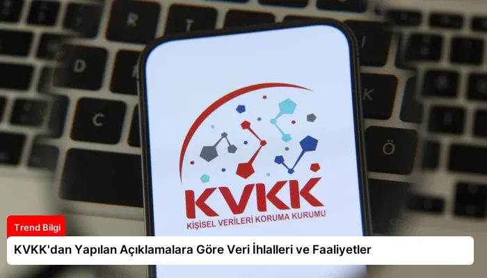 KVKK’dan Yapılan Açıklamalara Göre Veri İhlalleri ve Faaliyetler