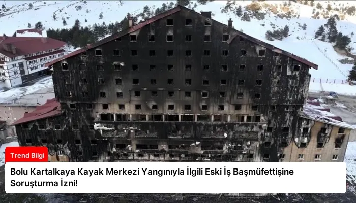 Bolu Kartalkaya Kayak Merkezi Yangınıyla İlgili Eski İş Başmüfettişine Soruşturma İzni!