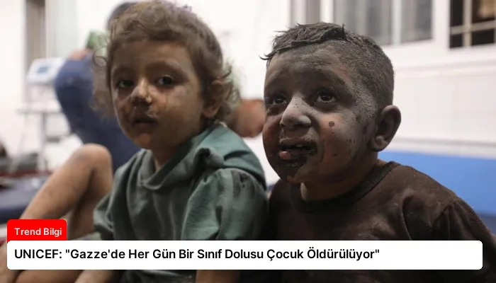 UNICEF: “Gazze’de Her Gün Bir Sınıf Dolusu Çocuk Öldürülüyor”