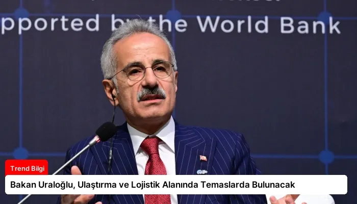 Bakan Uraloğlu, Ulaştırma ve Lojistik Alanında Temaslarda Bulunacak