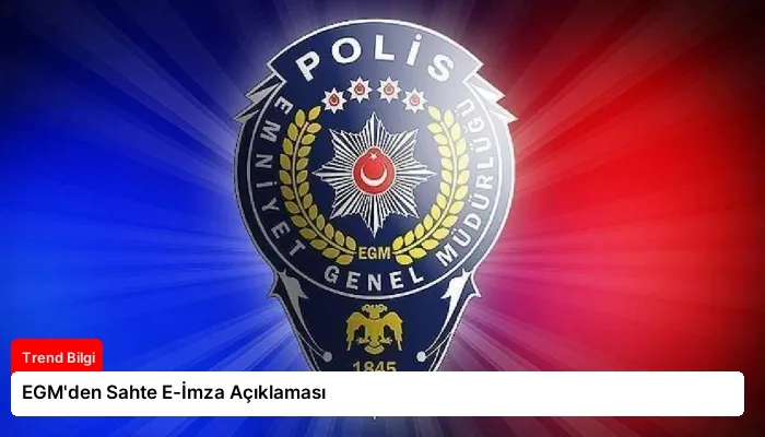 EGM’den Sahte E-İmza Açıklaması