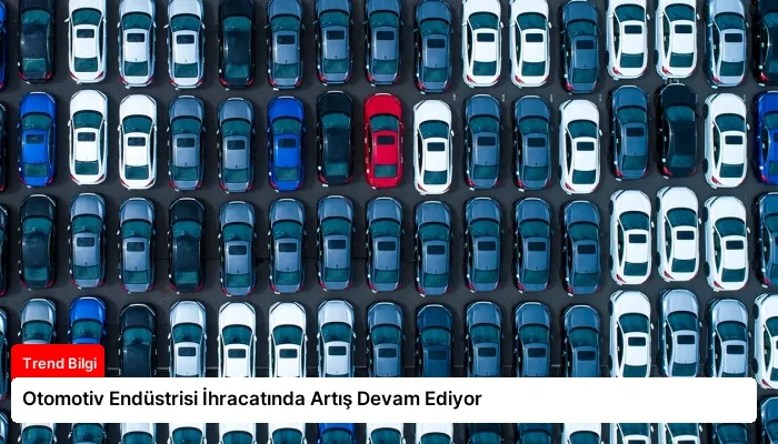 Otomotiv Endüstrisi İhracatında Artış Devam Ediyor