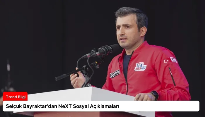 Selçuk Bayraktar’dan NeXT Sosyal Açıklamaları