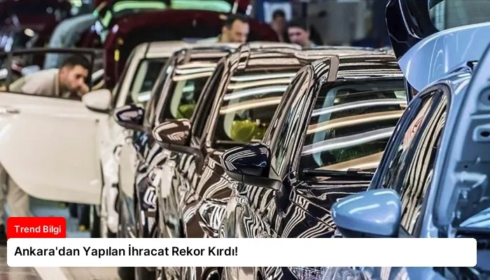 Ankara’dan Yapılan İhracat Rekor Kırdı!
