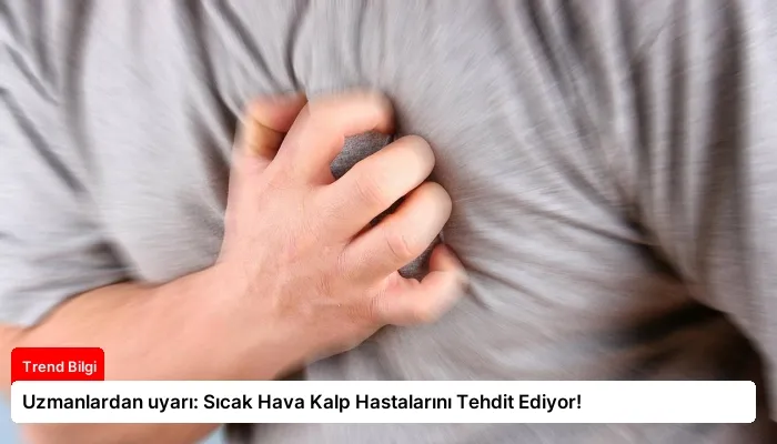 Uzmanlardan uyarı: Sıcak Hava Kalp Hastalarını Tehdit Ediyor!