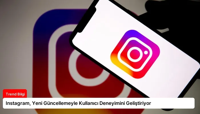 Instagram, Yeni Güncellemeyle Kullanıcı Deneyimini Geliştiriyor