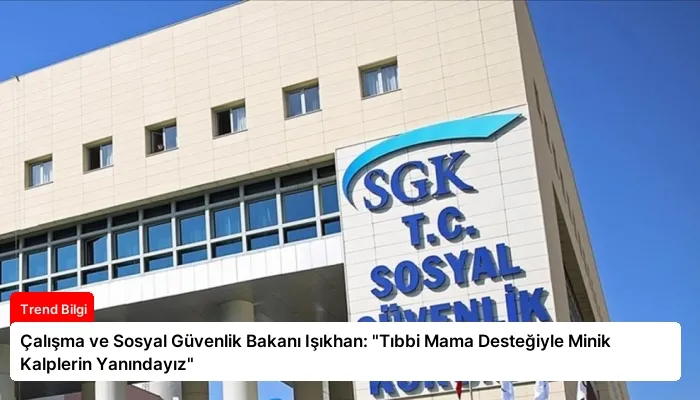 Çalışma ve Sosyal Güvenlik Bakanı Işıkhan: “Tıbbi Mama Desteğiyle Minik Kalplerin Yanındayız”