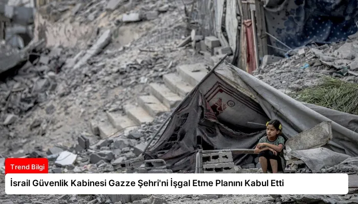 İsrail Güvenlik Kabinesi Gazze Şehri’ni İşgal Etme Planını Kabul Etti