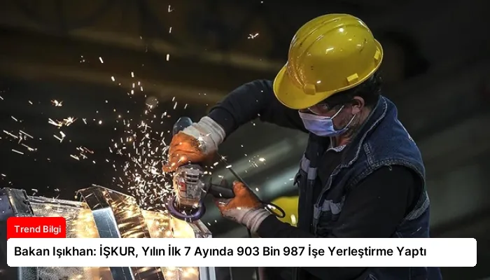 Bakan Işıkhan: İŞKUR, Yılın İlk 7 Ayında 903 Bin 987 İşe Yerleştirme Yaptı