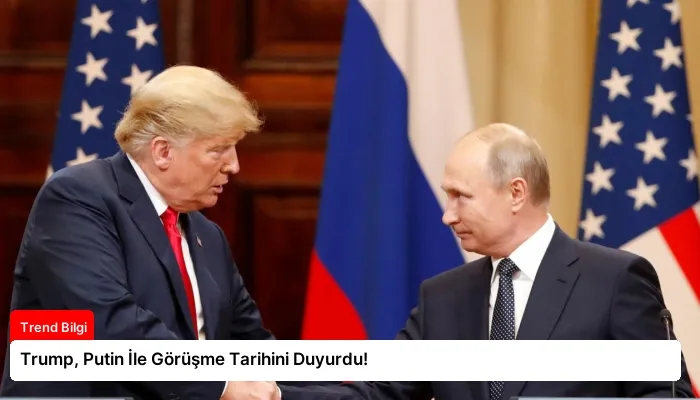 Trump, Putin İle Görüşme Tarihini Duyurdu!