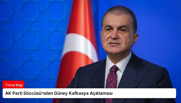 AK Parti Sözcüsü’nden Güney Kafkasya Açıklaması
