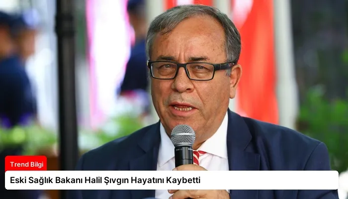 Eski Sağlık Bakanı Halil Şıvgın Hayatını Kaybetti